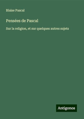 Pensées de Pascal: Sur la religion, et sur quelques autres sujets von Antigonos Verlag