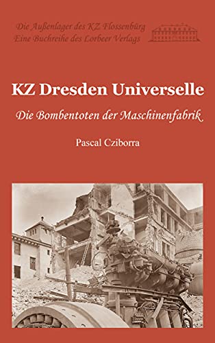 KZ Dresden Universelle: Die Bombentoten der Maschinenfabrik von Lorbeer - Verlag
