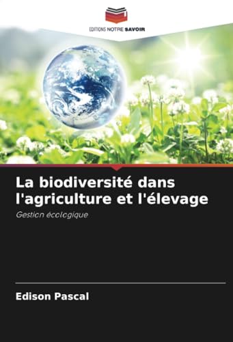 La biodiversité dans l'agriculture et l'élevage: Gestion écologique von Editions Notre Savoir