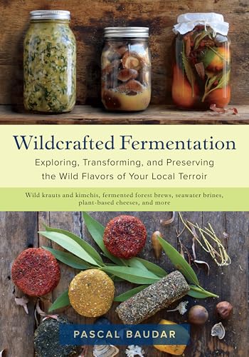 Wildcrafted Fermentation: Exploring, Transforming, and Preserving the Wild Flavors of Your Local Terroir