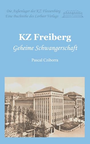 KZ Freiberg: Geheime Schwangerschaft (Die Außenlager des KZ Flossenbürg) von Lorbeer - Verlag
