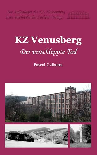 KZ Venusberg: Der verschleppte Tod (Die Außenlager des KZ Flossenbürg) von Lorbeer - Verlag