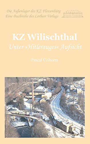 KZ Wilischthal: Unter "Hitlerauges" Aufsicht (Die Außenlager des KZ Flossenbürg)