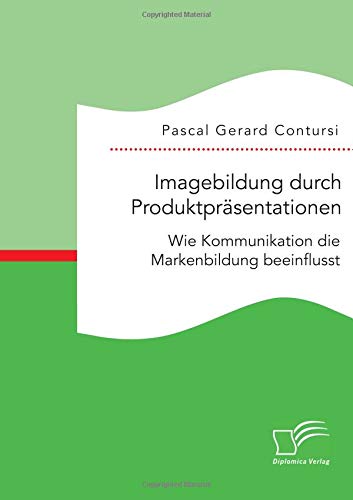 Imagebildung durch Produktpräsentationen: Wie Kommunikation die Markenbildung beeinflusst Imagebildung durch Produktpräsentationen: Wie Kommunikation die Markenbildung beeinflusst von Diplomica Verlag