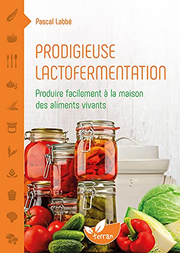 Prodigieuse lactofermentation - Produire facilement à la maison des aliments vivants von DE TERRAN