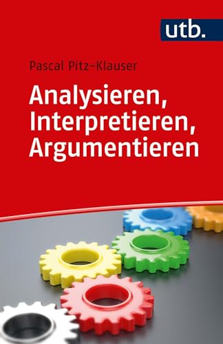 Analysieren, Interpretieren, Argumentieren: Grundlagen der Textarbeit fürs Studium von UTB GmbH