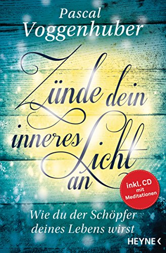 Zünde dein inneres Licht an: Wie du der Schöpfer deines Lebens wirst. - Mit Meditations-CD von HEYNE