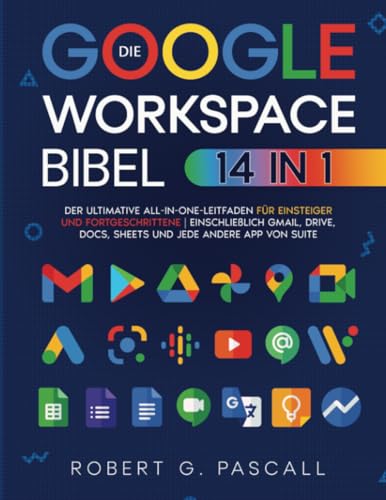 Die Google-Workspace-Bibel: [14-in-1] Der ultimative All-in-One-Leitfaden für Einsteiger und Fortgeschrittene | einschließlich Gmail, Drive, Docs, Sheets und jede andere App von Suite