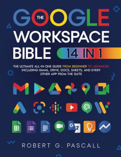 The Google Workspace Bible: [14 in 1] The Ultimate All-in-One Guide from Beginner to Advanced | Including Gmail, Drive, Docs, Sheets, and Every Other App from the Suite von Robert G. Pascall