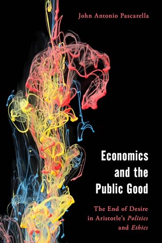 Economics and the Public Good: The End of Desire in Aristotle's Politics and Ethics (Economy, Polity, and Society)