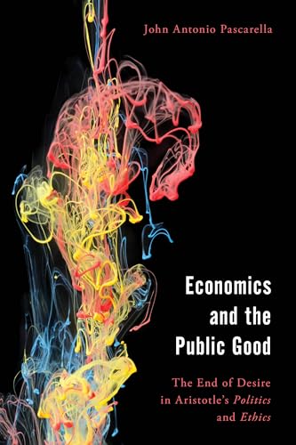 Economics and the Public Good: The End of Desire in Aristotle's Politics and Ethics (Economy, Polity, and Society)