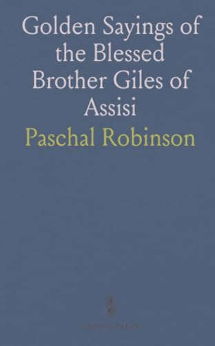 Golden Sayings of the Blessed Brother Giles of Assisi: Newly Translated and Edited Together With a Sketch of His Life von Sothis Press
