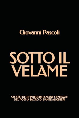 Sotto il Velame: Saggio di un'interpretazione generale del poema sacro di Dante Alighieri von Independently published