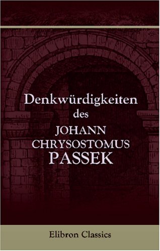 Denkwürdigkeiten des Johann Chrysostomus Passek, aus den Regierungsjahren der Könige Johann Kasimir, Michael Korybut und Johann IV. von Polen, vom Jahre 1656 bis 1688 von Adamant Media Corporation