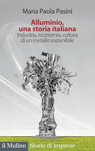 Alluminio, una storia italiana. Industria, economia, cultura di un metallo sostenibile (Storie di imprese) von Il Mulino