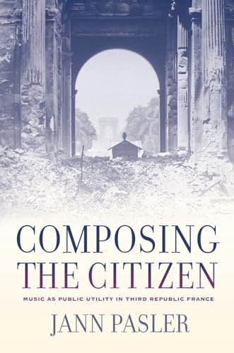 Composing the Citizen: Music As Public Utility in Third Republic France von University of California Press