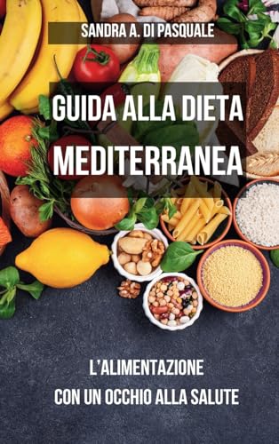 Guida alla Dieta Mediterranea: l'alimentazione con un occhio alla Salute: Scopri i Segreti di una Dieta Sana e Leggera per restare in Forma von Blurb