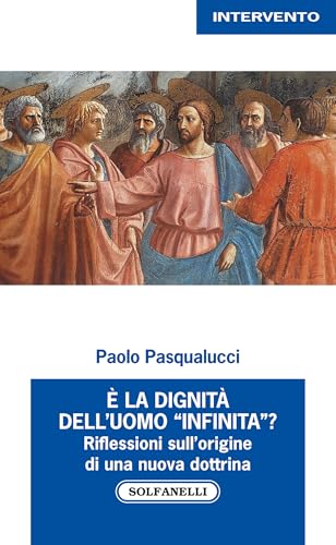 È la dignità dell'uomo «infinita»? Riflessioni sull'origine di una nuova dottrina von Solfanelli