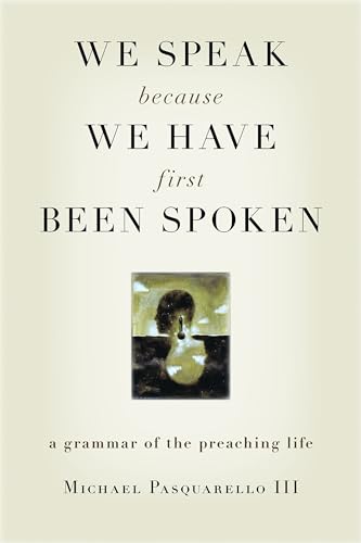 We Speak Because We Have First Been Spoken: A Grammar of the Preaching Life von William B. Eerdmans Publishing Company