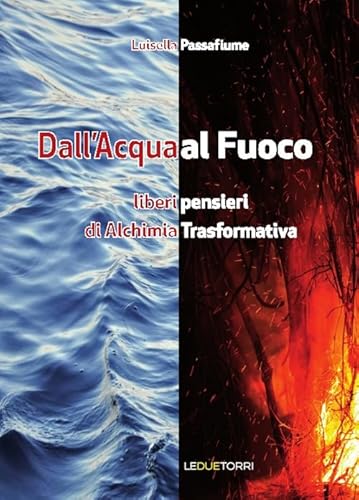 Dall'acqua al fuoco. Liberi pensieri di alchimia trasformativa (Spiritualità)