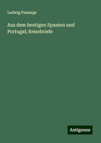Aus dem heutigen Spanien und Portugal; Reisebriefe von Antigonos Verlag