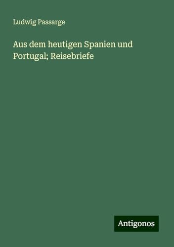Aus dem heutigen Spanien und Portugal; Reisebriefe von Antigonos Verlag