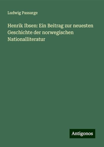 Henrik Ibsen: Ein Beitrag zur neuesten Geschichte der norwegischen Nationalliteratur von Antigonos Verlag
