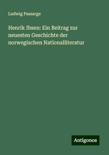 Henrik Ibsen: Ein Beitrag zur neuesten Geschichte der norwegischen Nationalliteratur von Antigonos Verlag