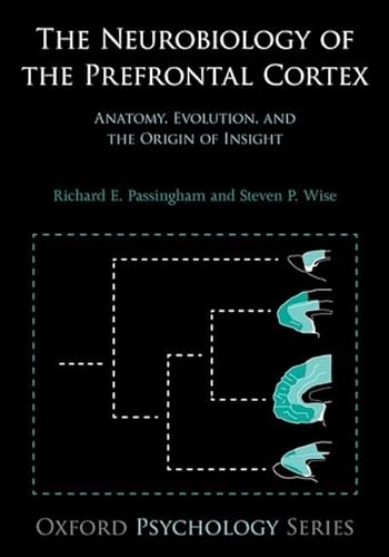 The Neurobiology of the Prefrontal Cortex: Anatomy, Evolution, and the Origin of Insight (Oxford Psychology Series)
