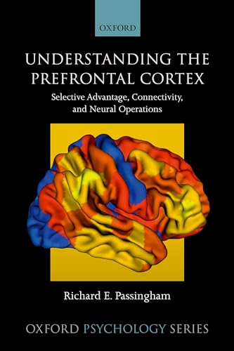 Understanding the Prefrontal Cortex: Selective Advantage, Connectivity, and Neural Operations (Oxford Psychology, Band 53)