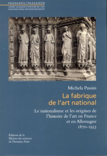 La fabrique de l'art national : Le nationalisme et les origines de l'histoire de l'art en France et en Allemagne (1870-1933)