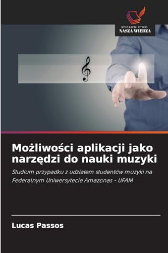 Mo¿liwo¿ci aplikacji jako narz¿dzi do nauki muzyki: Studium przypadku z udzia¿em studentów muzyki na Federalnym Uniwersytecie Amazonas - UFAM von Wydawnictwo Nasza Wiedza