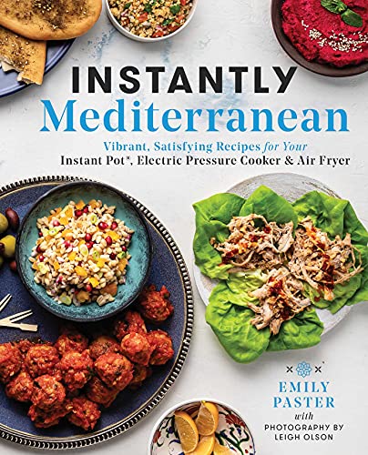 Instantly Mediterranean: Vibrant, Satisfying Recipes for Your Instant Pot®, Electric Pressure Cooker, and Air Fryer: A Cookbook