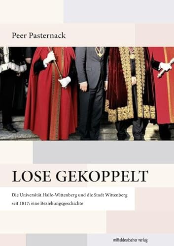 Lose gekoppelt: Die Universität Halle-Wittenberg und die Stadt Wittenberg seit 1817: eine Beziehungsgeschichte von Mitteldeutscher Verlag
