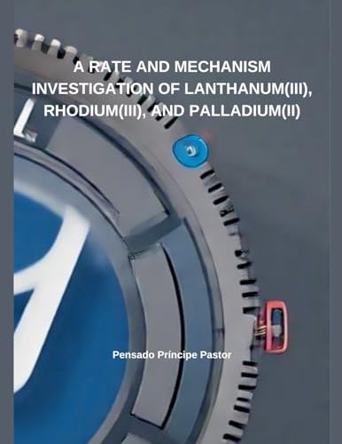 A Rate And Mechanism Investigation of Lanthanum(III), Rhodium(III), and Palladium(II) von Independent Publisher