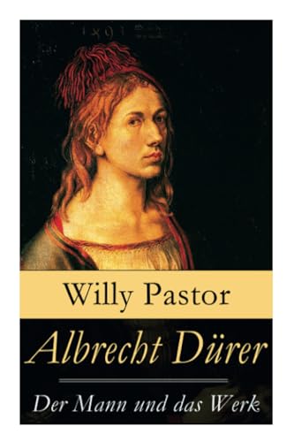 Albrecht Dürer - Der Mann und das Werk: Illustrierte Biografie: Das Leben Albrecht Dürers, eines bedeutenden Künstler (Maler, Grafiker und Mathematiker) zur Zeit des Humanismus und der Reformation von E-Artnow