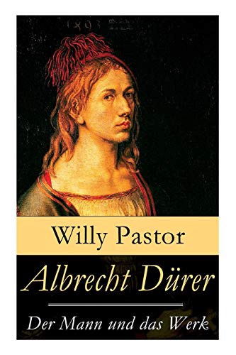 Albrecht Dürer - Der Mann und das Werk: Illustrierte Biografie: Das Leben Albrecht Dürers, eines bedeutenden Künstler (Maler, Grafiker und Mathematiker) zur Zeit des Humanismus und der Reformation