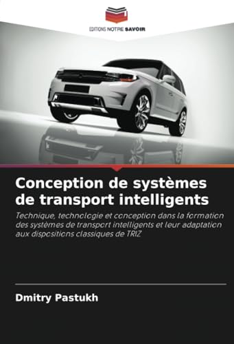 Conception de systèmes de transport intelligents: Technique, technologie et conception dans la formation des systèmes de transport intelligents et leur adaptation aux dispositions classiques de TRIZ von Editions Notre Savoir