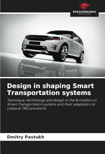 Design in shaping Smart Transportation systems: Technique, technology and design in the formation of Smart Transportation systems and their adaptation to classical TRIZ provisions von Our Knowledge Publishing