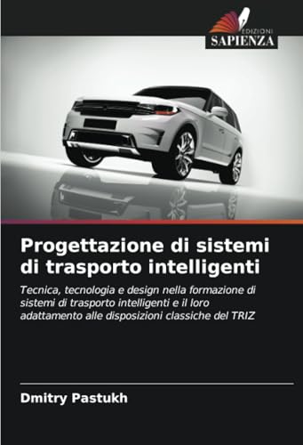 Progettazione di sistemi di trasporto intelligenti: Tecnica, tecnologia e design nella formazione di sistemi di trasporto intelligenti e il loro adattamento alle disposizioni classiche del TRIZ von Edizioni Sapienza