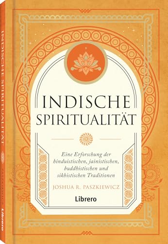 Indische Spiritualität: Eine Erforschung der hinduistischen, jainistischen, buddhistischen und sikhistischen Traditionen von Librero