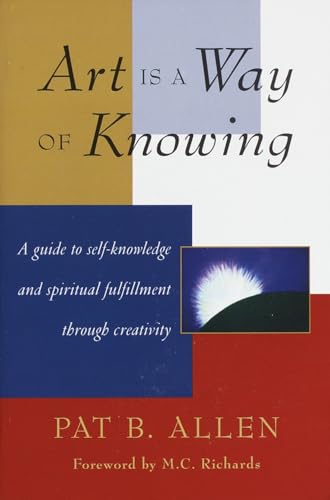 Art Is a Way of Knowing: A Guide to Self-Knowledge and Spiritual Fulfillment through Creativity