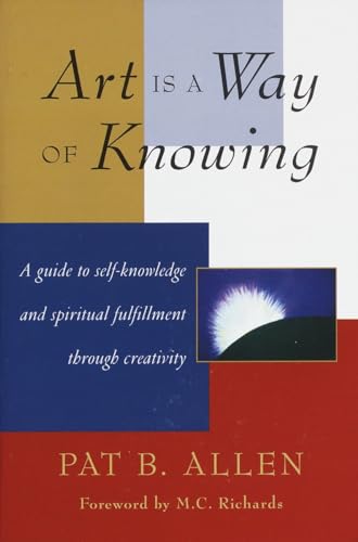 Art Is a Way of Knowing: A Guide to Self-Knowledge and Spiritual Fulfillment through Creativity