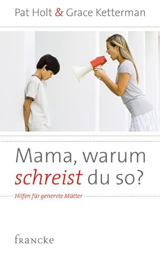 Mama, warum schreist du so?: Hilfen für genervte Mütter