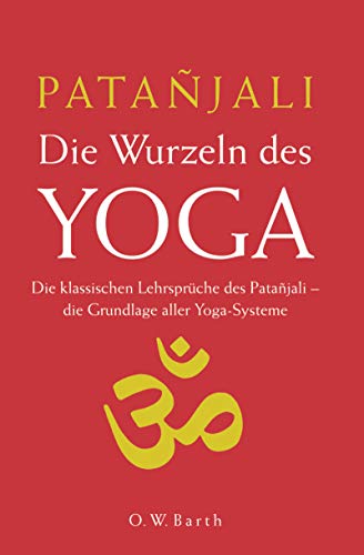 Die Wurzeln des Yoga: Die klassischen Lehrsprüche des Patanjali. Die Grundlage aller Yoga-Systeme Die Wurzeln des Yoga: Die klassischen Lehrsprüche des Patanjali. Die Grundlage aller Yoga-Systeme
