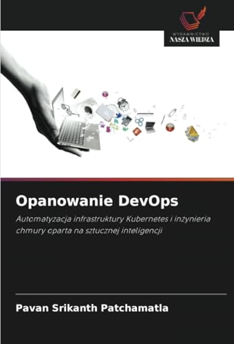 Opanowanie DevOps: Automatyzacja infrastruktury Kubernetes i inżynieria chmury oparta na sztucznej inteligencji: Automatyzacja infrastruktury ... chmury oparta na sztucznej inteligencji von Wydawnictwo Nasza Wiedza