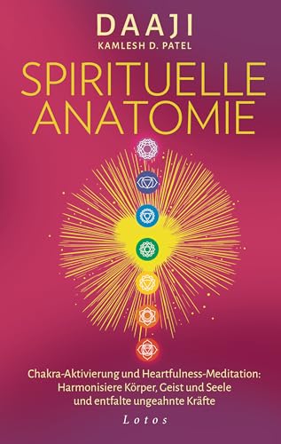 Spirituelle Anatomie: Chakra-Aktivierung und Heartfulness-Meditation: Harmonisiere Körper, Geist und Seele und entfalte ungeahnte Kräfte von Lotos