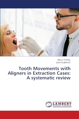 Tooth Movements with Aligners in Extraction Cases: A systematic review: DE von LAP LAMBERT Academic Publishing