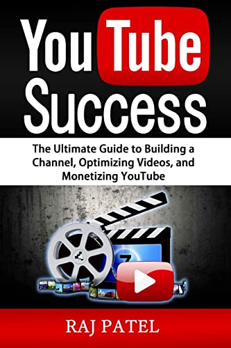 YouTube Success: The Ultimate Guide to Building a Channel, Optimizing Videos, and Monetizing YouTube