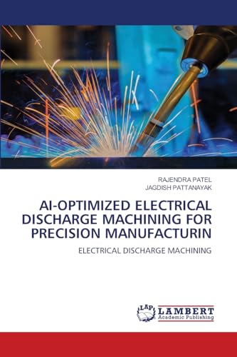 AI-OPTIMIZED ELECTRICAL DISCHARGE MACHINING FOR PRECISION MANUFACTURIN: ELECTRICAL DISCHARGE MACHINING von LAP LAMBERT Academic Publishing